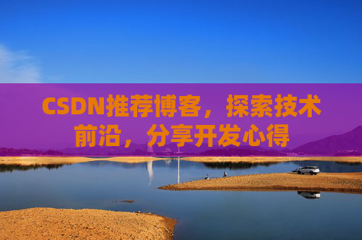 CSDN推荐博客，探索技术前沿，分享开发心得